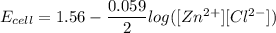 E_{cell} = 1.56 - \dfrac{0.059}{2}log ({[Zn^{2+} ]}{[Cl^{2-}]})