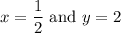 x=\dfrac{1}{2}\text{ and }y=2