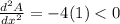 \frac{d^{2} A}{dx^{2} } = -4 (1) < 0