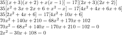 35[(x+3)(x+2)+x(x-1)]=17[(2x+3)(2x+2)]\\35[x^2+3x+2x+6+x^2-x]=17[4x^2+4x+6x+6]\\35[2x^2+4x+6]=17[4x^2+10x+6]\\70x^2+140x+210=68x^2+170x+102\\70x^2-68x^2+140x-170x+210-102=0\\2x^2-30x+108=0