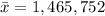 \bar{x} = 1,465,752