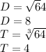 D=\sqrt 64\\D=8\\T=\sqrt[3]{64}\\T=4