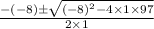 \frac{-\left(-8\right)\pm\sqrt{\left(-8\right)^2-4\times 1\times 97}}{2\times 1}