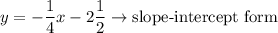 y=-\dfrac{1}{4}x-2\dfrac{1}{2}\to\text{slope-intercept form}