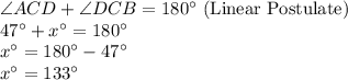 \angle ACD+ \angle DCB =180^\circ $ (Linear Postulate)\\47^\circ+x^\circ=180^\circ\\x^\circ=180^\circ-47^\circ\\x^\circ=133^\circ