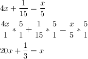 4x+\displaystyle\frac{1}{15}  = \displaystyle\frac{x}{5}\\\\\displaystyle\frac{4x}{1}* \displaystyle\frac{5}{1}  +\displaystyle\frac{1}{15} * \displaystyle\frac{5}{1}  = \displaystyle\frac{x}{5}* \displaystyle\frac{5}{1} \\\\20x + \displaystyle\frac{1}{3} = x