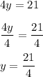 4y=21\\\\\displaystyle\frac{4y}{4} = \displaystyle\frac{21}{4}\\ \\y = \displaystyle\frac{21}{4}