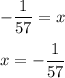 -\displaystyle\frac{1}{57}  =x\\\\x = -\displaystyle\frac{1}{57}