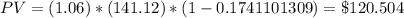 PV = (1.06)*(141.12}) *({1 - 0.1741101309}) = \$ 120.504