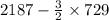 2187-\frac{3}{2}\times 729