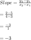 Slope=\frac{y_{2}-y_{1}}{x_{2}-x_{1}}\\\\=\frac{2-5}{4-3}\\\\=\frac{-3}{1}\\\\=-3