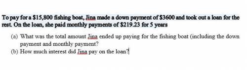 To pay for a $15,800 fishing boat, Jina made a down payment of $3600 and took out a loan for the res