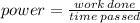 power  = \frac{work \: done}{time \: passed}  \\   \:  \:  \:   \:  \:  \:  \:  \:  \:   \:  \:  \:  \:  \: