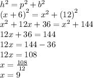 {h}^{2}  =  {p}^{2}  +  {b}^{2}  \\  {(x + 6)}^{2}  =  {x}^{2}  +  {(12)}^{2}  \\  {x}^{2}  + 12x + 36 =  {x}^{2}  + 144 \\ 12x + 36 = 144 \\ 12x = 144 - 36 \\ 12x = 108 \\ x =  \frac{108}{12}  \\ x = 9