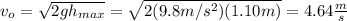 v_o=\sqrt{2gh_{max}}=\sqrt{2(9.8m/s^2)(1.10m)}=4.64\frac{m}{s}