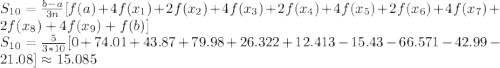 S_{10}=\frac{b-a}{3n}[f(a)+4f(x_{1})+2f(x_{2})+4f(x_{3} )+2f(x_{4})+4f(x_{5})+2f(x_{6})+4f(x_{7})+2f(x_{8})+4f(x_{9})+f(b)]\\S_{10}=\frac{5}{3*10}[0+74.01+43.87+79.98+26.322+12.413-15.43-66.571-42.99-21.08]\approx 15.085