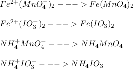 Fe^{2+}(MnO_{4}^{-})_{2}---Fe(MnO_{4})_{2}\\\\Fe^{2+}(IO_{3}^{-})_{2}--- Fe(IO_{3})_{2}\\\\NH_{4}^{+}MnO_{4}^{-}---NH_{4}MnO_{4}\\\\NH_{4}^{+}IO_{3}^{-}---NH_{4}IO_{3}