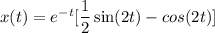 x(t) = e^{-t}[\dfrac{1}{2} \sin (2t)-cos (2t)]