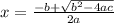 x= \frac{-b + \sqrt{b^{2} - 4ac } }{2a}