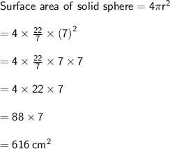 \sf Surface \ area \ of \ solid \ sphere = 4\pi r^{2} \\  \\ \sf \ \ \ \ \ \ \ \ \ \ \ \ \ \ \ \ \ \ \ \ \ \ \ \ \ \ \ \ \ \ \ \ \ \ \ \ \ \ \ \ \ \ \ \ \ \  = 4 \times  \frac{22}{7}  \times  {(7)}^{2}  \\  \\  \sf \ \ \ \ \ \ \ \ \ \ \ \ \ \ \ \ \ \ \ \ \ \ \ \ \ \ \ \ \ \ \ \ \ \ \ \ \ \ \ \ \ \ \ \ \ \ = 4 \times  \frac{22}{ \cancel{7}}  \times  \cancel{7} \times 7 \\  \\  \sf \ \ \ \ \ \ \ \ \ \ \ \ \ \ \ \ \ \ \ \ \ \ \ \ \ \ \ \ \ \ \ \ \ \ \ \ \ \ \ \ \ \ \ \ \ \ = 4 \times 22 \times 7 \\  \\  \sf \ \ \ \ \ \ \ \ \ \ \ \ \ \ \ \ \ \ \ \ \ \ \ \ \ \ \ \ \ \ \ \ \ \ \ \ \ \ \ \ \ \ \ \ \ \ = 88 \times 7 \\  \\  \sf \ \ \ \ \ \ \ \ \ \ \ \ \ \ \ \ \ \ \ \ \ \ \ \ \ \ \ \ \ \ \ \ \ \ \ \ \ \ \ \ \ \ \ \ \ \ = 616 \:  {cm}^{2}