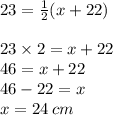 23 =  \frac{1}{2} (x + 22) \\  \\ 23 \times 2 = x + 22 \\ 46 = x + 22 \\ 46 - 22 = x \\ x = 24 \: cm