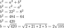 c^2=a^2+b^2\\ b^2=c^2-a^2\\ b^2=22^2-8^2\\ b^2=484-64\\ b^2=420\\ b=\sqrt{420} = \sqrt{2*21*2*5} = 2\sqrt{105}