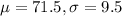 \mu = 71.5, \sigma = 9.5