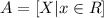 A= [X | x \in R]