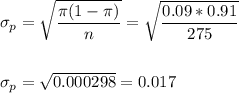 \sigma_p=\sqrt{\dfrac{\pi(1-\pi)}{n}}=\sqrt{\dfrac{0.09*0.91}{275}}\\\\\\ \sigma_p=\sqrt{0.000298}=0.017