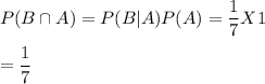P(B \cap A)=P(B|A)P(A) = \dfrac{1}{7} X 1 \\\\= \dfrac{1}{7}