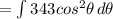 = \int\limits343 cos^{2}  \theta \, d\theta