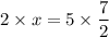 2\times x =5\times \dfrac{7}{2}