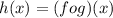 h(x) = (fog)(x)