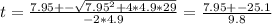 t = \frac{7.95 +- \sqrt{7.95^2 +4*4.9*29} }{-2*4.9} = \frac{7.95 +- 25.1}{9.8}