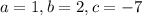 a=1, b=2, c=-7