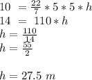 10\ = \frac{22}{7} *5 *5*h\\ 14\ =\ 110*h\\h=\frac{110}{14} \\h=\frac{55}{2} \\\\h=27.5\  m