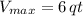 V_{max} = 6\,qt