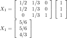 X_1 =  \left[\begin{array}{ccc}1/2&1/3&0\\1/2&1/3&0\\0&1/3&1\end{array}\right]\left[\begin{array}{ccc}1\\1\\1\end{array}\right] \\\\X_1 = \left[\begin{array}{ccc}5/6\\5/6\\4/3\end{array}\right]\\