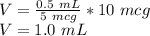 V=\frac{0.5\ mL}{5\ mcg}*10\ mcg\\ V=1.0\ mL