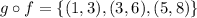 g\circ f=\{(1,3),(3,6),(5,8)\}