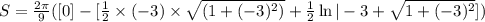 S = \frac{2\pi}{9}([0] - [\frac 12 \times (-3) \times \sqrt{(1 + (-3)^2)} + \frac 12\ln|-3 + \sqrt{1 + (-3)^2} ] )