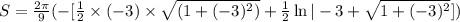 S = \frac{2\pi}{9}(- [\frac 12 \times (-3) \times \sqrt{(1 + (-3)^2)} + \frac 12\ln|-3 + \sqrt{1 + (-3)^2} ] )