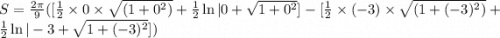 S = \frac{2\pi}{9}([\frac 12\times 0 \times \sqrt{(1 + 0^2)} + \frac 12\ln|0 + \sqrt{1 + 0^2} ] - [\frac 12 \times (-3) \times \sqrt{(1 + (-3)^2)} + \frac 12\ln|-3 + \sqrt{1 + (-3)^2} ] )