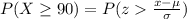 P(X \ge 90 ) =  P(z   \frac{x - \mu}{\sigma} )