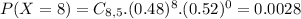 P(X = 8) = C_{8,5}.(0.48)^{8}.(0.52)^{0} = 0.0028