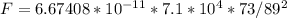 F = 6.67408*10^{-11} * 7.1*10^4 * 73/89^2