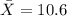 \bar X=10.6