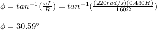 \phi=tan^{-1}(\frac{\omega L}{R})=tan^{-1}(\frac{(220rad/s)(0.430H)}{160\Omega})\\\\\phi=30.59\°