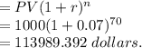 = PV( 1 + r)^{n} \\= 1000 (1 + 0.07)^{70} \\= 113989.392 \ dollars.