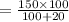 = \frac{150 \times 100}{100 + 20}